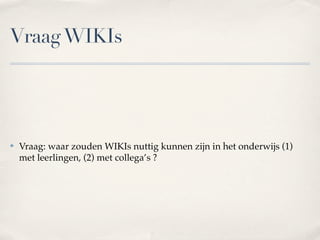 Voorbeeld 2 : WIKI

✤   Samenwerkend leren met andere school / klas / Internationaliseren:
    Macedonieproject

✤   Interdisciplinair leren: Project Verlichting/Romantiek met Engels ,
    Nederlands en Filosoﬁe

✤   Proﬁelwerkstuk 6 VWO: De echte casanova

✤   Kennis delen op HP: ( 3 jaar geleden): http://www.helenparkhurst.nl/ictwaaier
✤
 