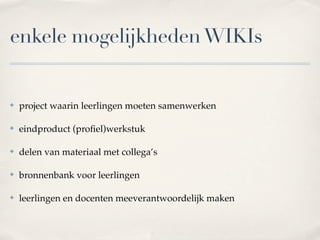 Vraag WIKIs




✤   Vraag: waar zouden WIKIs nuttig kunnen zijn in het onderwijs (1)
    met leerlingen, (2) met collega’s ?
 