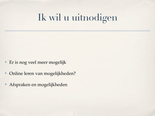 Ik wil u uitnodigen



✤   Er is nog veel meer mogelijk

✤   Online leren van mogelijkheden?

✤   Afspraken en mogelijkheden
 