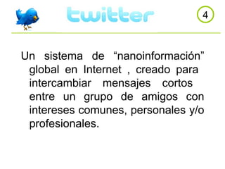 4 Un sistema de “nanoinformación” global en Internet , creado para  intercambiar mensajes cortos  entre un grupo de amigos con intereses comunes, personales y/o profesionales. 