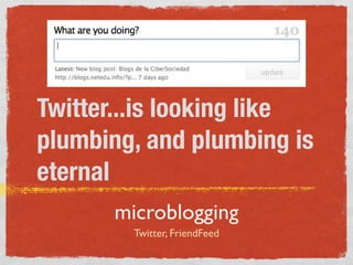 Twitter...is looking like
plumbing, and plumbing is
eternal
       microblogging
         Twitter, FriendFeed
 