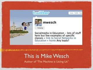 This is Mike Wesch
Author of “The Machine is Us/ing Us”
 