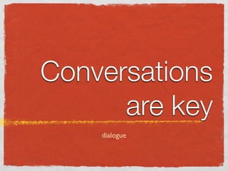 Conversations
      are key
    dialogue
 