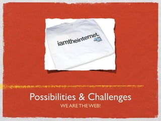 Possibilities & Challenges
       WE ARE THE WEB!
 