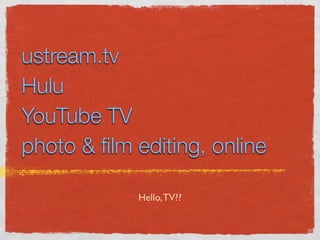 ustream.tv
Hulu
YouTube TV
photo & ﬁlm editing, online

            Hello, TV??
 