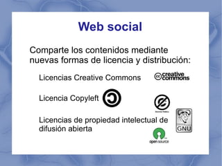 Web social Comparte los contenidos mediante nuevas formas de licencia y distribución: Licencias Creative Commons Licencia ...