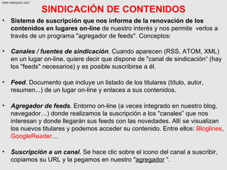 SINDICACIÓN DE CONTENIDOS <ul><li>Sistema de suscripción que nos informa de la renovación de los contenidos en lugares on-...