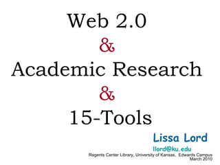Lissa Lord  [email_address]   Regents Center Library, University of Kansas,  Edwards Campus March 2010 Web 2.0  &   Academic Research  &   15-Tools 