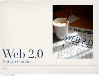 Web 2.0
    Sergio García
    Fecha


lunes 18 de enero de 2010
 