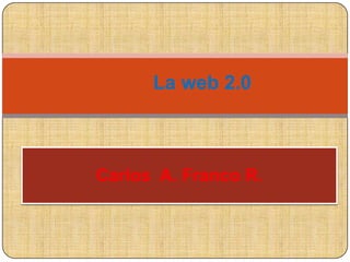 La web 2.0 Carlos  A. Franco R. 