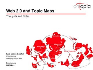 Web 2.0 and Topic Maps Thoughts and Notes Lars Marius Garshol CTO, Ontopia <larsga@ontopia.net> Emnekart.no 2007-02-25 