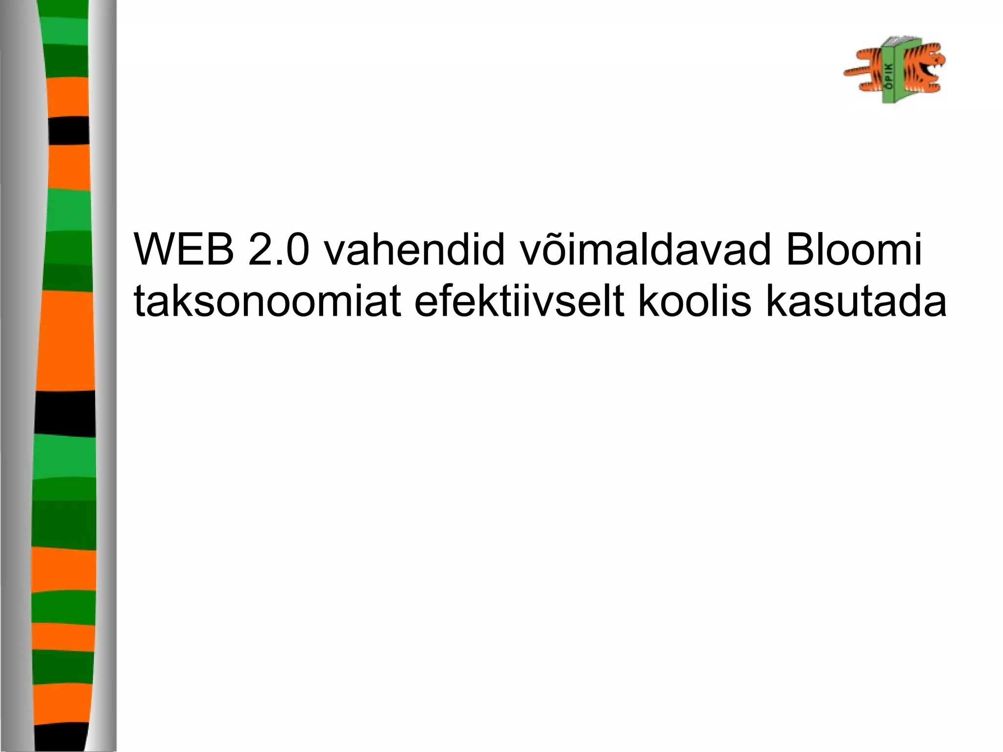 WEB 2.0 vahendid võimaldavad Bloomi
taksonoomiat efektiivselt koolis kasutada
 