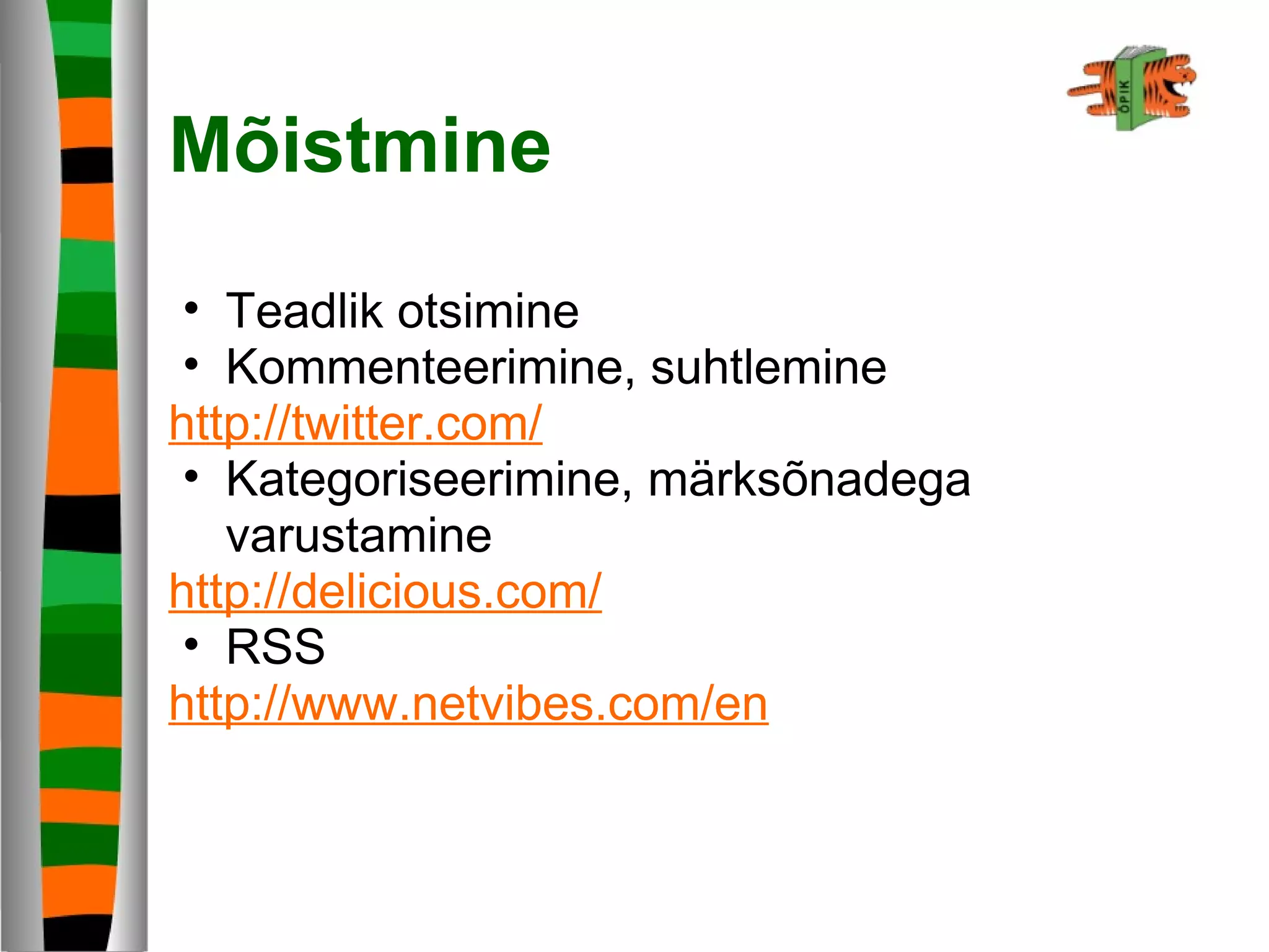 Mõistmine
• Teadlik otsimine
• Kommenteerimine, suhtlemine
http://twitter.com/
• Kategoriseerimine, märksõnadega
varustamine
http://delicious.com/
• RSS
http://www.netvibes.com/en
 
