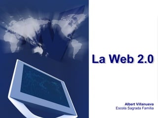 La Web 2.0La Web 2.0
Albert Villanueva
Escola Sagrada Família
 