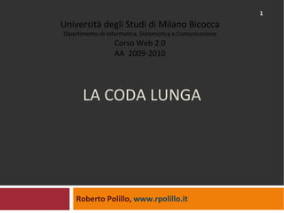 LA CODA LUNGA Roberto Polillo,  www.rpolillo.it   Università degli Studi di Milano Bicocca Dipartimento di Informatica, Sistemistica e Comunicazione Corso Web 2.0 AA  2009-2010 