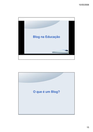 10/05/2008




Blog na Educação




O que é um Blog?




                          15
 
