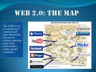 Web 2.0: the map  The WEB 2.0 is a collection of internet web tools that allow the user to  collect, organize, and  share information, videos, photos and data…