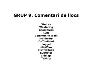 GRUP 9. Comentari de llocs Woices Wayfaring Geocriticas Ruba Community Walk Grapheety  OnTheRoad Loggel MapVivo MyTripBook Everlater Vidmap  Twttrip 