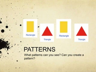 PATTERNS What patterns can you see? Can you create a pattern? 