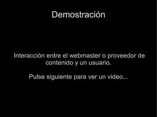Demostración Interacción entre el webmaster o proveedor de contenido y un usuario. Pulse siguiente para ver un video... 