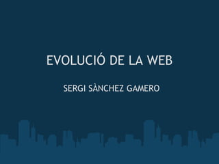 EVOLUCIÓ DE LA WEB SERGI SÀNCHEZ GAMERO 