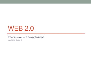 WEB 2.0
Interacción e Interactividad
(Juan Carlos Morales S)
 