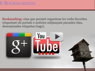8.B OOKMARKING Bookmarking : eina que permet organitzar les webs favorites etiquetant els portals o notícies mitjançant paraules clau, denominades etiquetes (tags). 