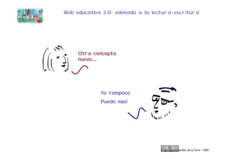 Web educativa 2.0: volviendo a la lectura-escritura




     Otro concepto
     nuevo…




             Yo tampoco
             Puedo más!




                                           Aníbal de la Torre - 2005
 