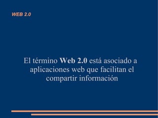 WEB 2.0




    El término Web 2.0 está asociado a
      aplicaciones web que facilitan el
           compartir información
 