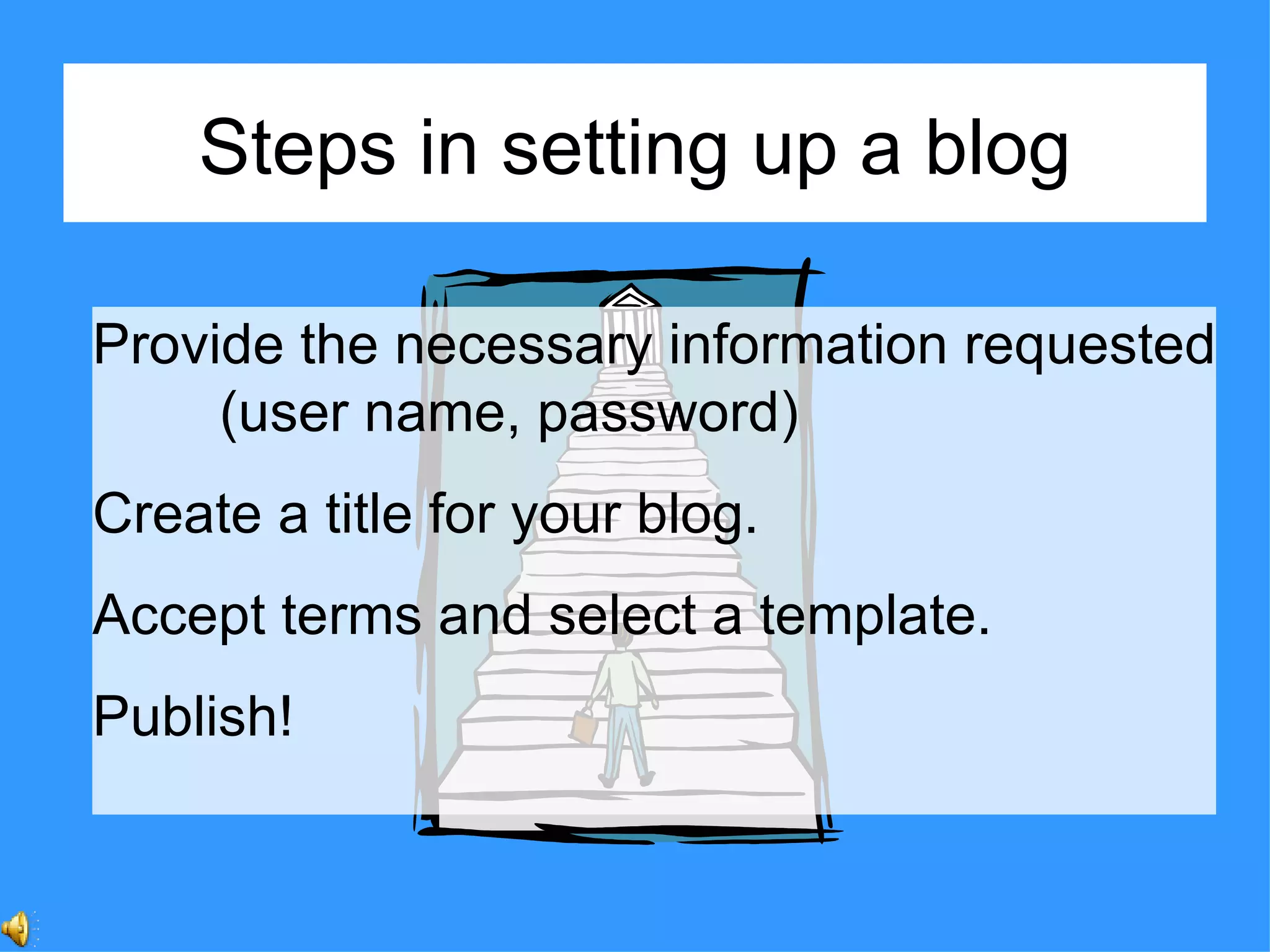 Steps in setting up a blog Provide the necessary information requested (user name, password)  Create a title for your blog.  Accept terms and select a template. Publish! 
