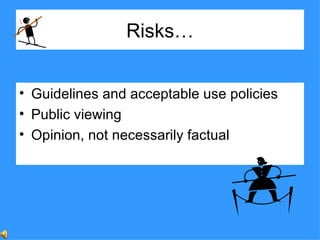 Risks… Guidelines and acceptable use policies Public viewing Opinion, not necessarily factual 
