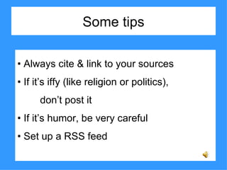 Some tips •  Always cite & link to your sources •  If it’s iffy (like religion or politics),  don’t post it •  If it’s humor, be very careful •  Set up a RSS feed 
