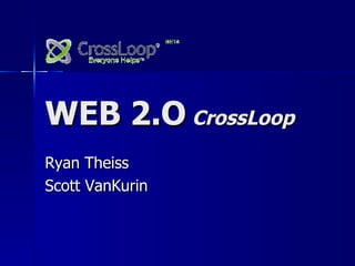 WEB 2.O   CrossLoop Ryan Theiss Scott VanKurin 