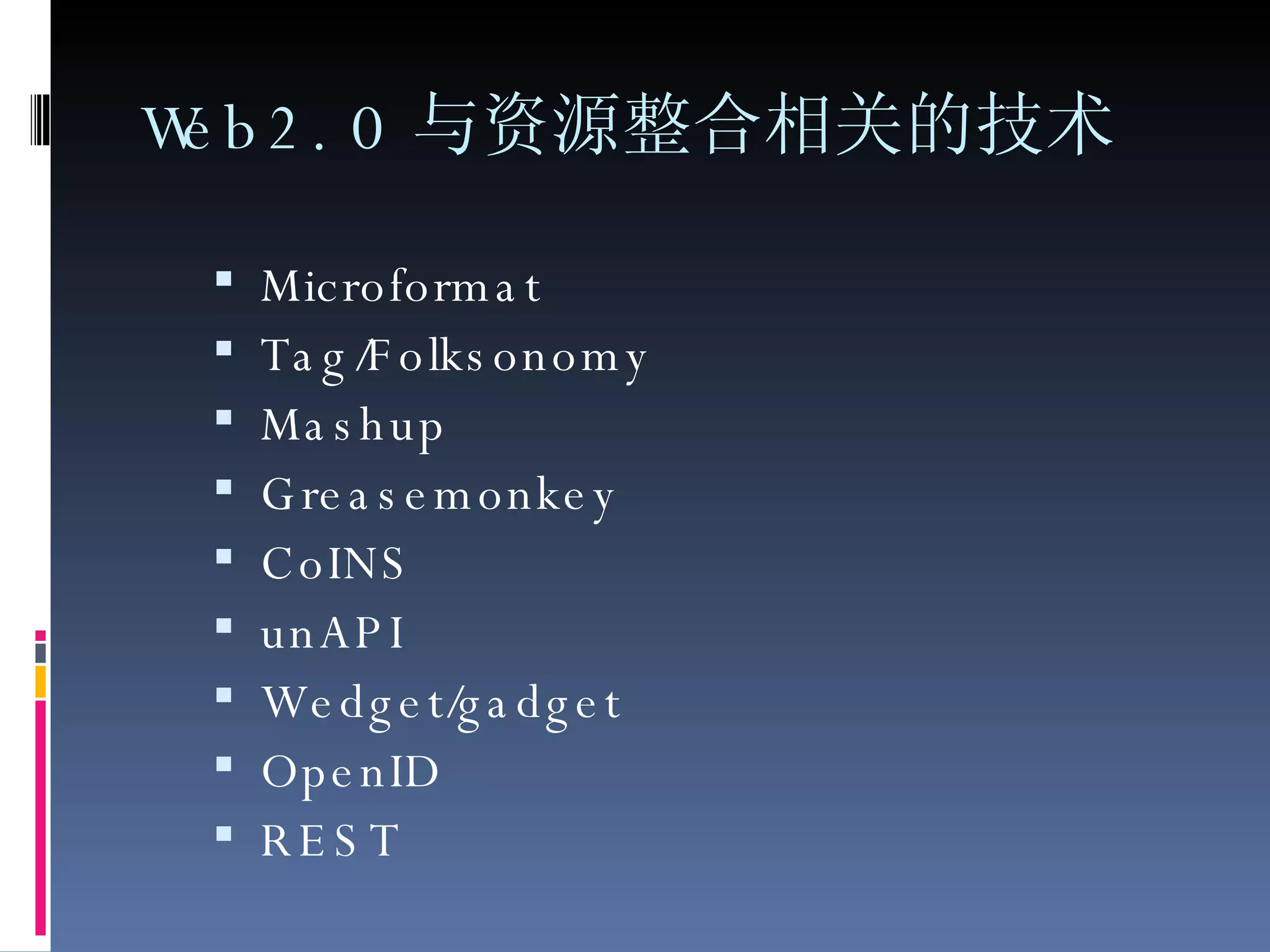 Web2.0 与资源整合相关的技术 Microformat Tag/Folksonomy Mashup Greasemonkey CoINS unAPI Wedget/gadget OpenID REST 