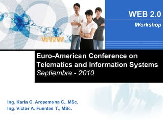 WEB 2.0
                                        Workshop




             Euro-American Conference on
             Telematics and Information Systems
             Septiembre - 2010



Ing. Karla C. Arosemena C., MSc.
Ing. Víctor A. Fuentes T., MSc.
 