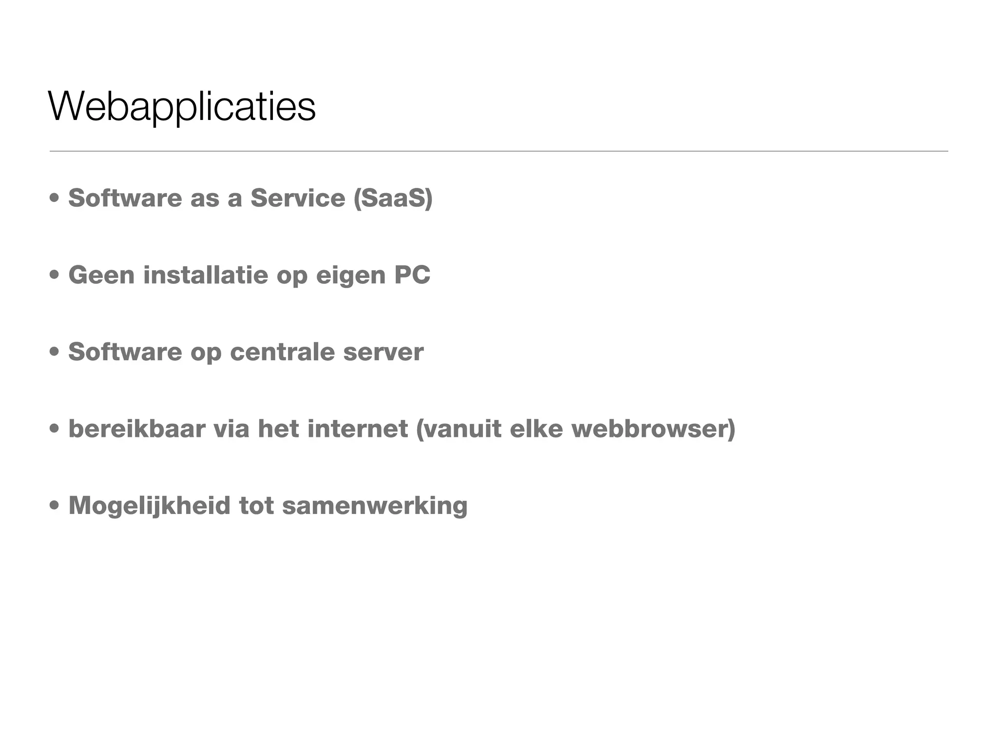 Webapplicaties Software as a Service (SaaS) Geen installatie op eigen PC Software op centrale server bereikbaar via het internet (vanuit elke webbrowser) Mogelijkheid tot samenwerking 