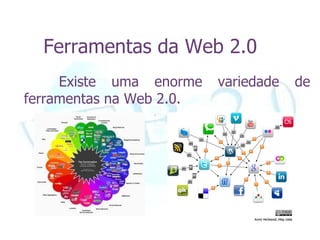 Ferramentas da Web 2.0
     Existe uma enorme    variedade   de
ferramentas na Web 2.0.
 