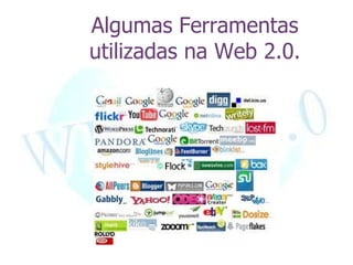 Algumas Ferramentas
utilizadas na Web 2.0.
 