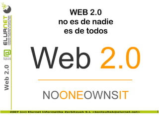 WEB 2.0
                               no es de nadie
                                es de todos
Web 2.0




      2007 (cc) Elurnet Informatika Zerbitzuak S.L ,[object Object],@elurnet.net>   1
 