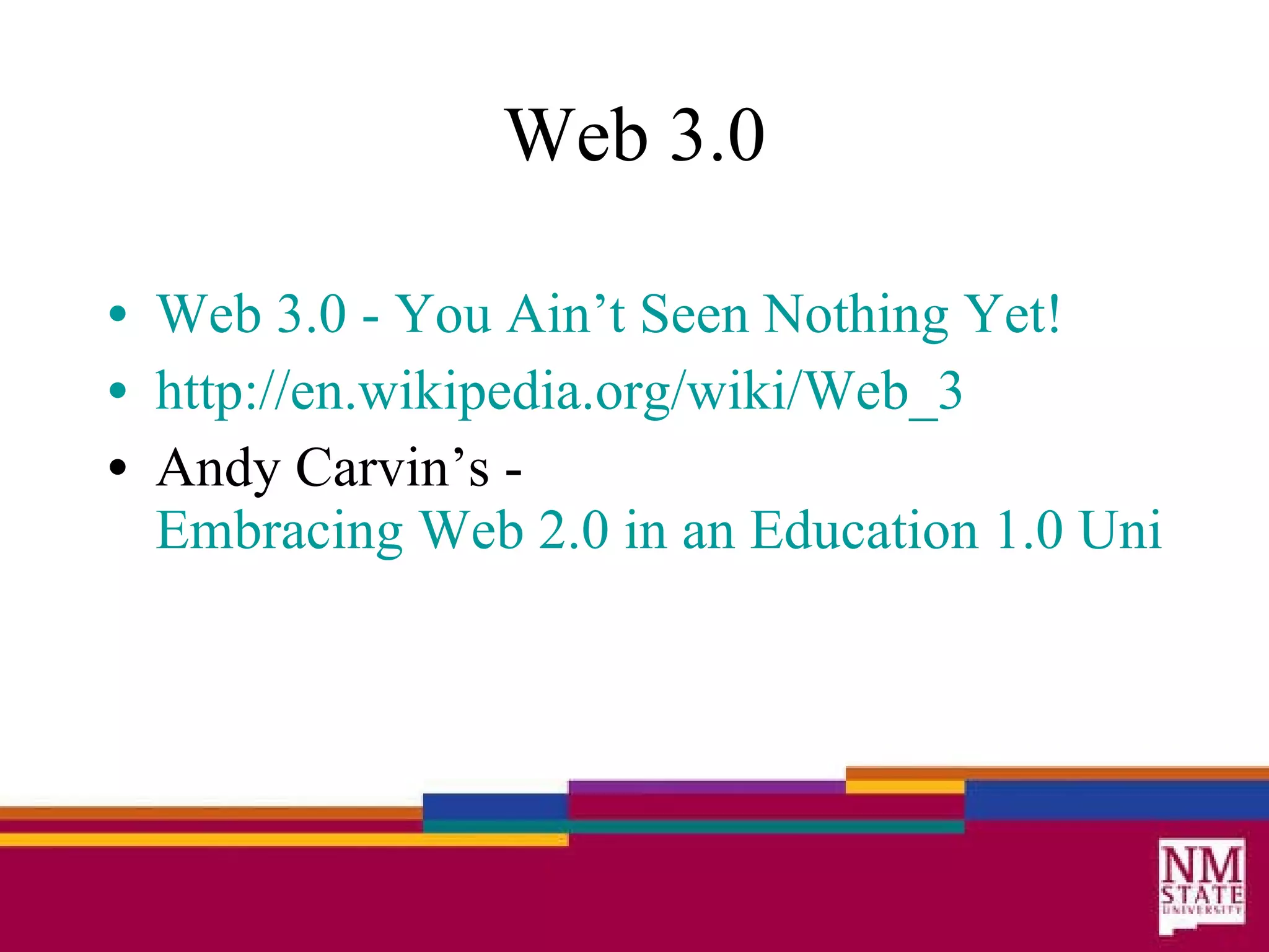 Web 3.0 Web 3.0 - You  Ain’t  Seen Nothing Yet! http://en. wikipedia .org/wiki/Web_3 Andy Carvin’s -  Embracing Web 2.0 in an Education 1.0 Universe 