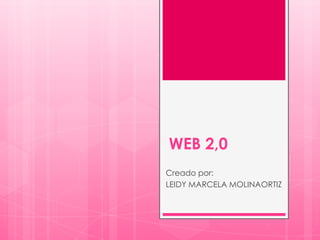 WEB 2,0
Creado por:
LEIDY MARCELA MOLINAORTIZ
 