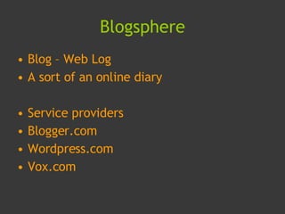 Blogsphere <ul><li>Blog – Web Log </li></ul><ul><li>A sort of an online diary </li></ul><ul><li>Service providers </li></u...