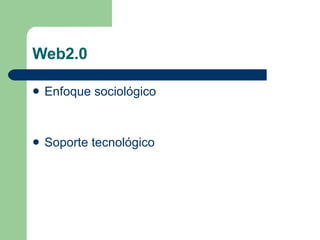 Web2.0  Enfoque sociológico Soporte tecnológico 