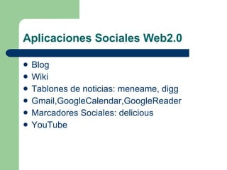 Aplicaciones Sociales Web2.0 Blog Wiki Tablones de noticias: meneame, digg Gmail,GoogleCalendar,GoogleReader Marcadores Sociales: delicious  YouTube 