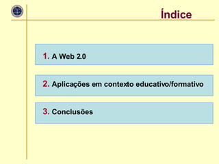 Índice 1.  A Web 2.0 2.  Aplicações em contexto educativo/formativo 3.  Conclusões 