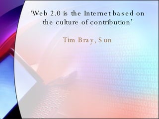 ‘ Web 2.0 is the Internet based on the culture of contribution’ Tim Bray, Sun 
