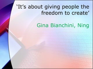 ‘ It’s about giving people the freedom to create’ Gina Bianchini, Ning 