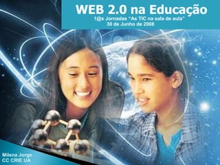 WEB 2.0 na Educação 1@s Jornadas “As TIC na sala de aula” 30 de Junho de 2008 Milena Jorge CC CRIE UA 