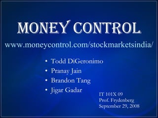 Money Control   www.moneycontrol.com/stockmarketsindia/ ,[object Object],[object Object],[object Object],[object Object],IT 101X 09 Prof. Frydenberg September 29, 2008 