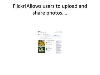 Flickr!Allows users to upload and share photos…. 